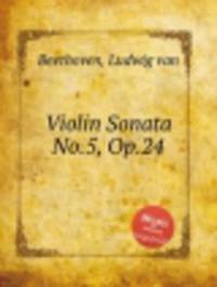 Соната для скрипки No.5, Op.24. Violin Sonata No.5, Op.24 by Beethoven, Ludwig van