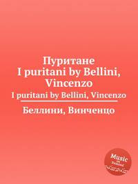 Пуритане. I puritani by Bellini, Vincenzo
