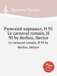 Римский карнавал, H 95. Le carnaval romain, H 95 by Berlioz, Hector