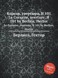 Корсар, увертюра, H 101. Le Corsaire, overture, H 101 by Berlioz, Hector