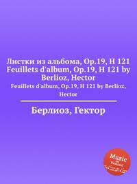 Листки из альбома, Op.19, H 121. Feuillets d'album, Op.19, H 121 by Berlioz, Hector