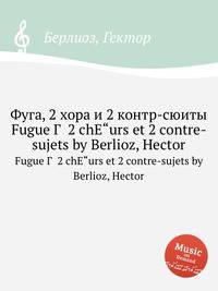 Фуга, 2 хора и 2 контр-сюиты. Fugue Г  2 chЕ"urs et 2 contre-sujets by Berlioz, Hector