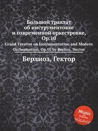 Большой трактат об инструментовке и современной оркестровке, Op.10. Grand Treatise on Instrumentation and Modern Orchestration, Op.10 by Berlioz, Hector