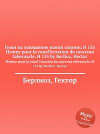 Гимн на освящение новой скинии, H 135. Hymne pour la consГ©cration du nouveau tabernacle, H 135 by Berlioz, Hector