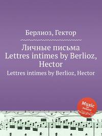Личные письма. Lettres intimes by Berlioz, Hector