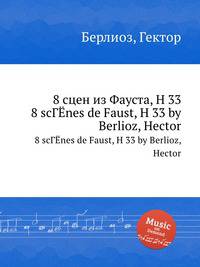 8 сцен из Фауста, H 33. 8 scenes de Faust, H 33 by Berlioz, Hector