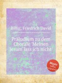 Prludium zu dem Chorale `Meinen Jesum lass ich nicht`