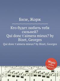 Кто будет любить тебя сильней?. Qui donc t'aimera mieux by Bizet, Georges