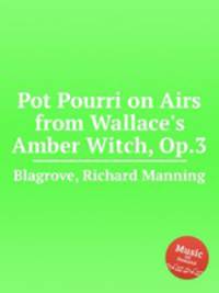 Pot Pourri on Airs from Wallace`s Amber Witch, Op.3