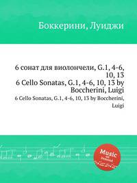 6 сонат для виолончели, G.1, 4-6, 10, 13. 6 Cello Sonatas, G.1, 4-6, 10, 13 by Boccherini, Luigi