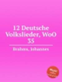 12 немецких народных песен, WoO 35. 12 Deutsche Volkslieder, WoO 35 by Brahms, Johannes