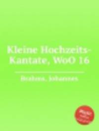 Малая свадебная кантата, WoO 16. Kleine Hochzeits-Kantate, WoO 16 by Brahms, Johannes