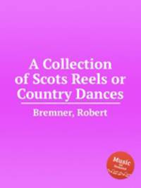A Collection of Scots Reels or Country Dances