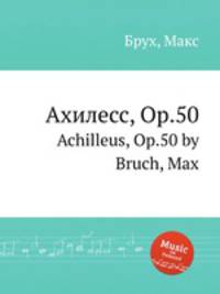 Ахилесс, Op.50. Achilleus, Op.50 by Bruch, Max
