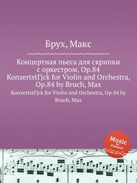 Концертная пьеса для скрипки с оркестром, Op.84. KonzertstГјck for Violin and Orchestra, Op.84 by Bruch, Max