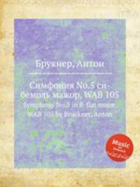 Симфония No.5 си-бемоль мажор, WAB 105. Symphony No.5 in B-flat major, WAB 105 by Bruckner, Anton