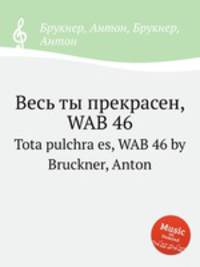 Весь ты прекрасен, WAB 46. Tota pulchra es, WAB 46 by Bruckner, Anton