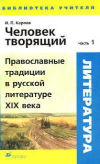 Человек творящий. В 2-х частях. Часть 1. Православные традиции в русской литературе XIX веке
