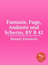 Fantasie, Fuge, Andante und Scherzo, BV B 42