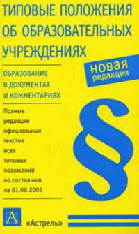 Типовые положения об образовательных учреждениях: Новая редакция: Полные редакции официальных текстов всех типовых положений /По сост. на 1 июня 2005 г. - 3-е изд., с изм. и доп. -