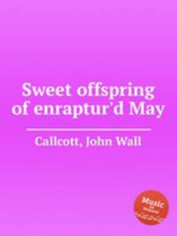Sweet offspring of enraptur`d May