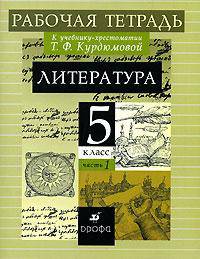 Литература: 5 класс: В 2 частях: Часть 1: Рабочая тетрадь к учебнику-хрестоматии Т. Ф. Курдюмовой