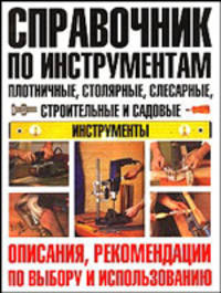 Справочник по инструментам. плотничные, столярные, слесарные, строительные и садовые инструменты. Описания, рекомендации по выбору и использованию