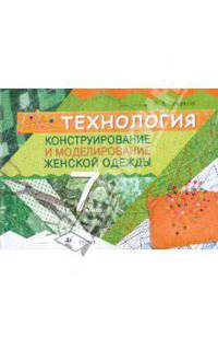 Технология. Конструирование и моделирование женской одежды. 7 класс: учебно-методическое пособие