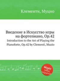 Введение в Искусство игры на фортепиано, Op.42. Introduction to the Art of Playing the Pianoforte, Op.42 by Clementi, Muzio