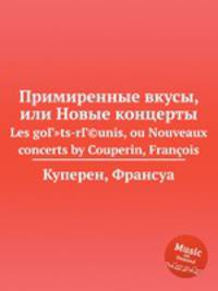 Примиренные вкусы, или Новые концерты. Les goГ"ts-rГ©unis, ou Nouveaux concerts by Couperin, Franois