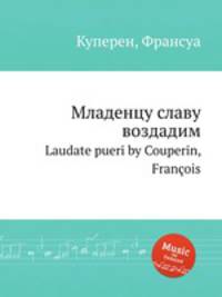 Младенцу славу воздадим. Laudate pueri by Couperin, Franois