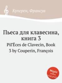 Пьеса для клавесина, книга 3. PiГЁces de Clavecin, Book 3 by Couperin, Franois