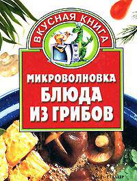 Микроволновка. Блюда из грибов - (Вкусная книга)
