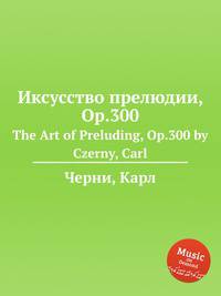 Иксусство прелюдии, Op.300. The Art of Preluding, Op.300 by Czerny, Carl
