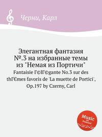 Элегантная фантазия №.3 на избранные темы из "Немая из Портичи". Fantaisie Г©lГ©gante No.3 sur des thГЄmes favoris de `La muette de Portici`, Op.197 by Czerny, Carl