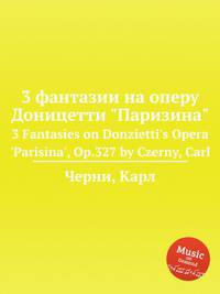 3 фантазии на оперу Доницетти "Паризина". 3 Fantasies on Donzietti`s Opera `Parisina`, Op.327 by Czerny, Carl