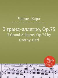 3 гранд-аллегро, Op.75. 3 Grand Allegros, Op.75 by Czerny, Carl