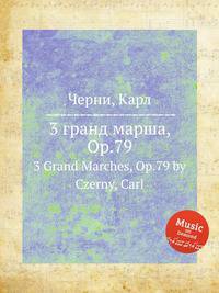 3 гранд марша, Op.79. 3 Grand Marches, Op.79 by Czerny, Carl