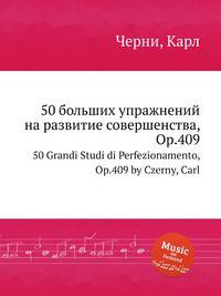 50 больших упражнений на развитие совершенства, Op.409. 50 Grandi Studi di Perfezionamento, Op.409 by Czerny, Carl