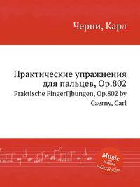 Практические упражнения для пальцев, Op.802. Praktische FingerГјbungen, Op.802 by Czerny, Carl