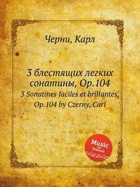 3 блестящих легких сонатины, Op.104. 3 Sonatines faciles et brillantes, Op.104 by Czerny, Carl