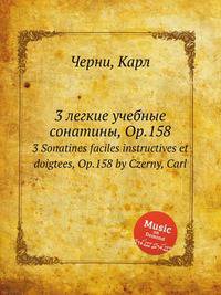 3 легкие учебные сонатины, Op.158. 3 Sonatines faciles instructives et doigtees, Op.158 by Czerny, Carl
