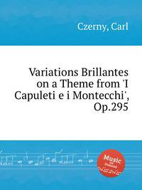Блестящие вариации на тему из "Копулетти и Монтекки", Op.295. Variations Brillantes on a Theme from `I Capuleti e i Montecchi`, Op.295 by Czerny, Carl