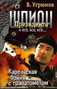 Шпион Президента. Кн. 6. Карельская бойня с гранатометом - (Жесткий роман)