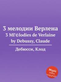 3 мелодии Верлена. 3 MГ©lodies de Verlaine by Debussy, Claude