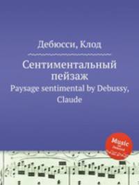 Сентиментальный пейзаж. Paysage sentimental by Debussy, Claude