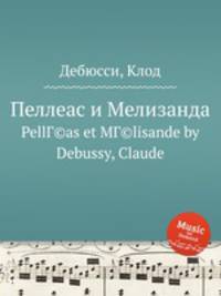 Пеллеас и Мелизанда. PellГ©as et MГ©lisande by Debussy, Claude