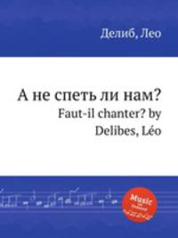 А не спеть ли нам?. Faut-il chanter? by Delibes, Lo