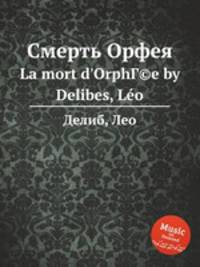 Смерть Орфея. La mort d`OrphГ©e by Delibes, Lo