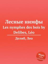 Лесные нимфы. Les nymphes des bois by Delibes, Lo